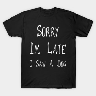 Sorry Im Late I Saw A Dog T-Shirt